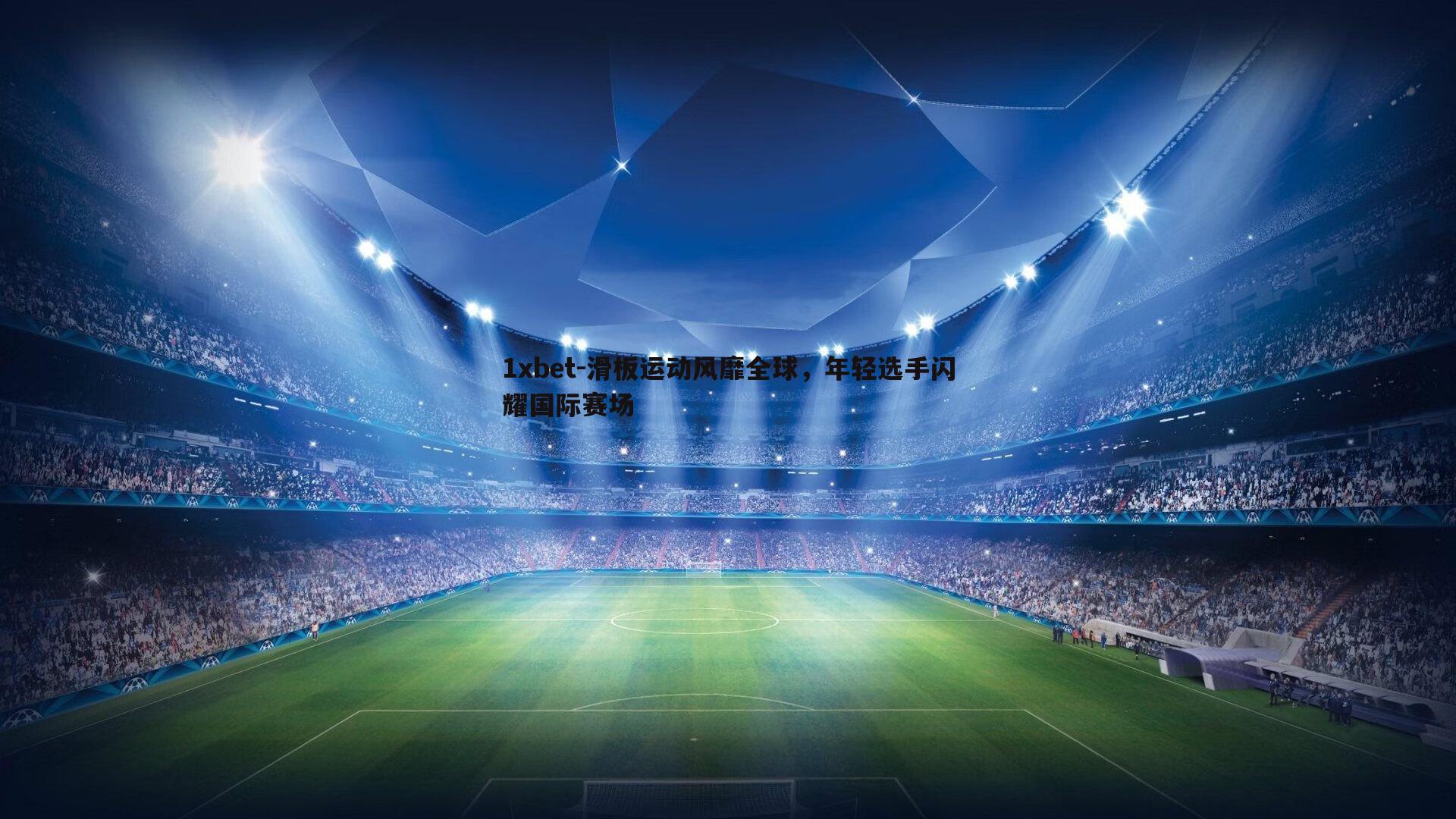 1xbet-滑板运动风靡全球，年轻选手闪耀国际赛场