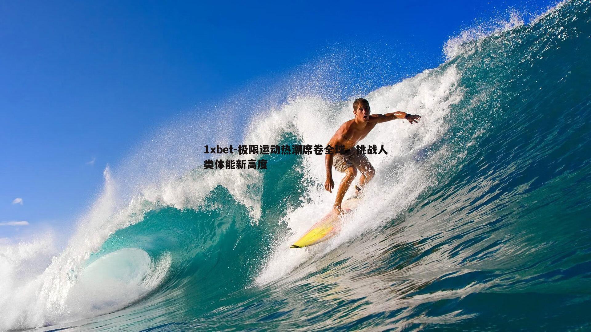 1xbet-极限运动热潮席卷全球，挑战人类体能新高度