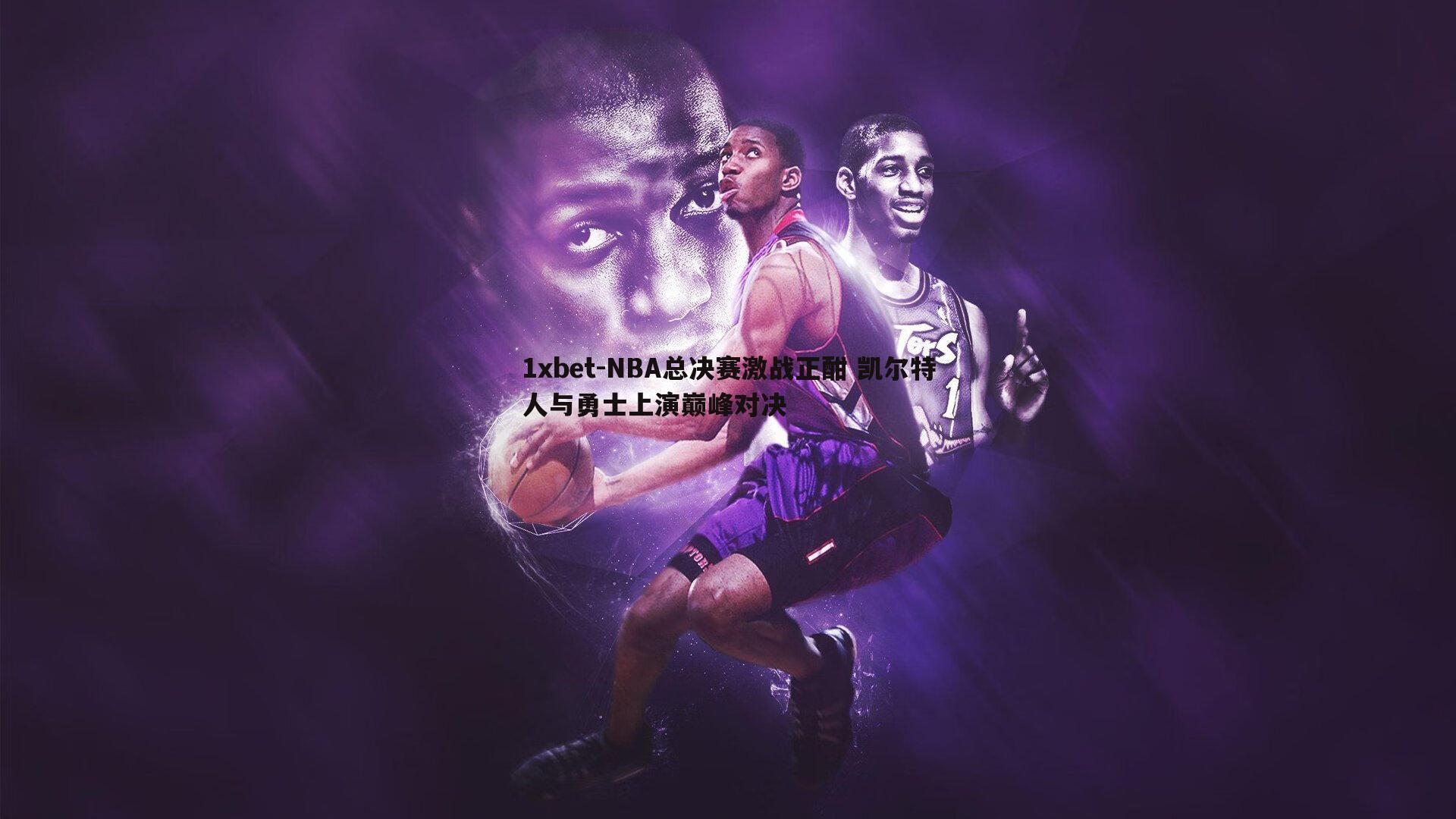 NBA总决赛激战正酣 凯尔特人与勇士上演巅峰对决