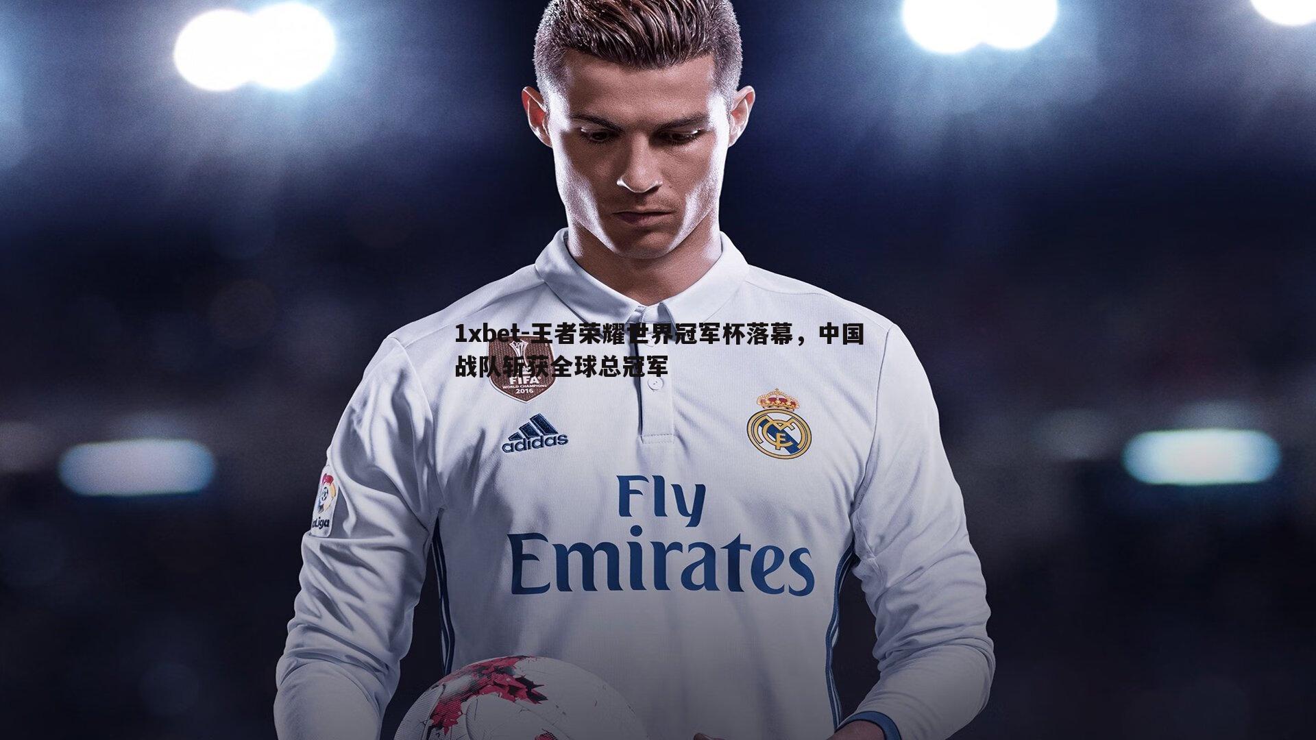 1xbet-王者荣耀世界冠军杯落幕，中国战队斩获全球总冠军