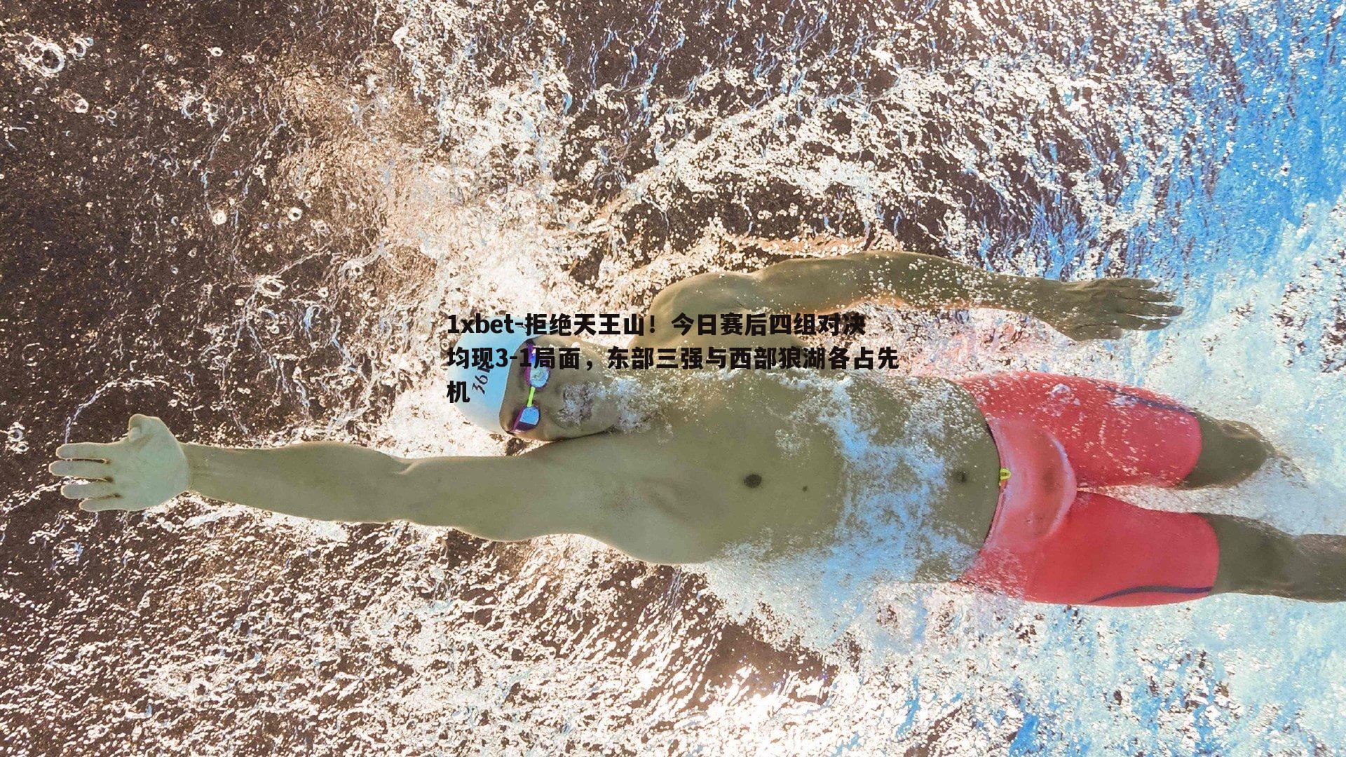 1xbet-拒绝天王山！今日赛后四组对决均现3-1局面，东部三强与西部狼湖各占先机