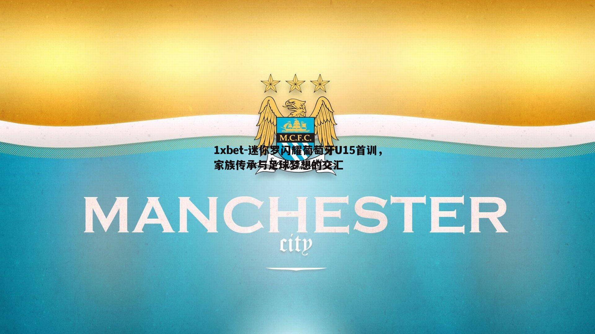 1xbet-迷你罗闪耀葡萄牙U15首训，家族传承与足球梦想的交汇