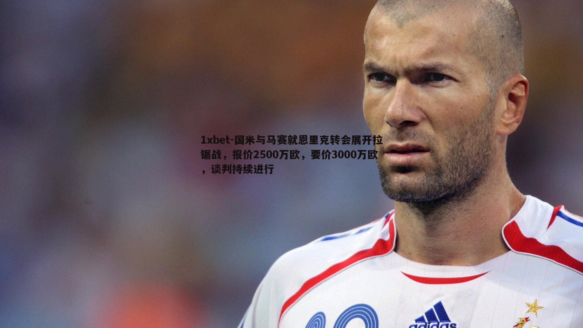 1xbet-国米与马赛就恩里克转会展开拉锯战，报价2500万欧，要价3000万欧，谈判持续进行