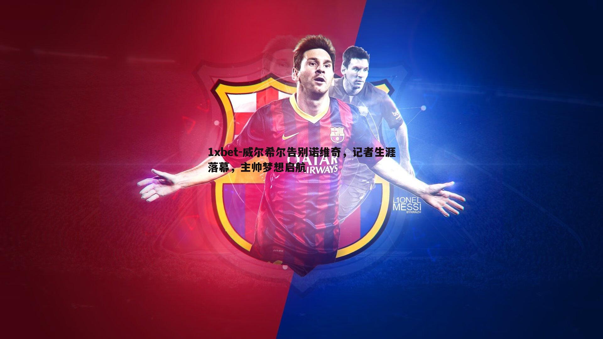 1xbet-威尔希尔告别诺维奇，记者生涯落幕，主帅梦想启航