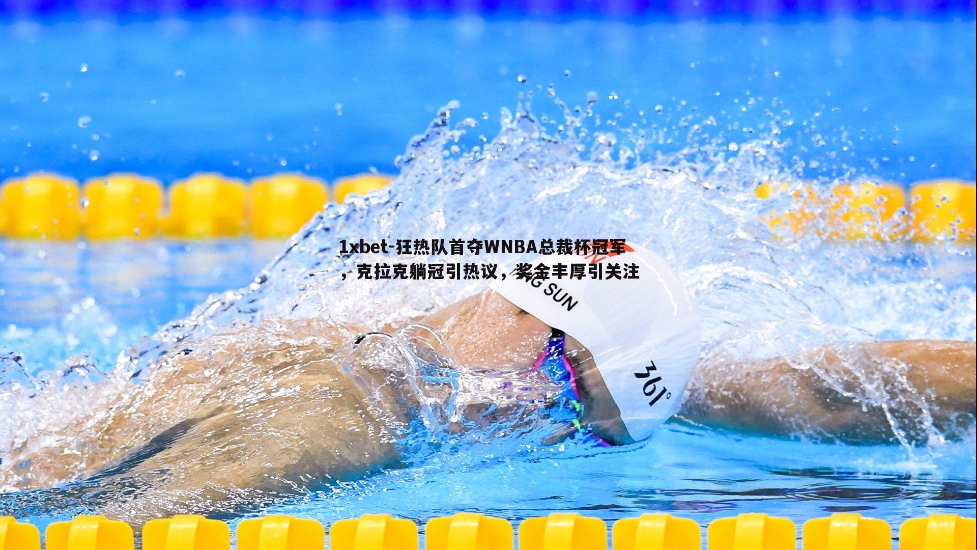 1xbet-狂热队首夺WNBA总裁杯冠军，克拉克躺冠引热议，奖金丰厚引关注