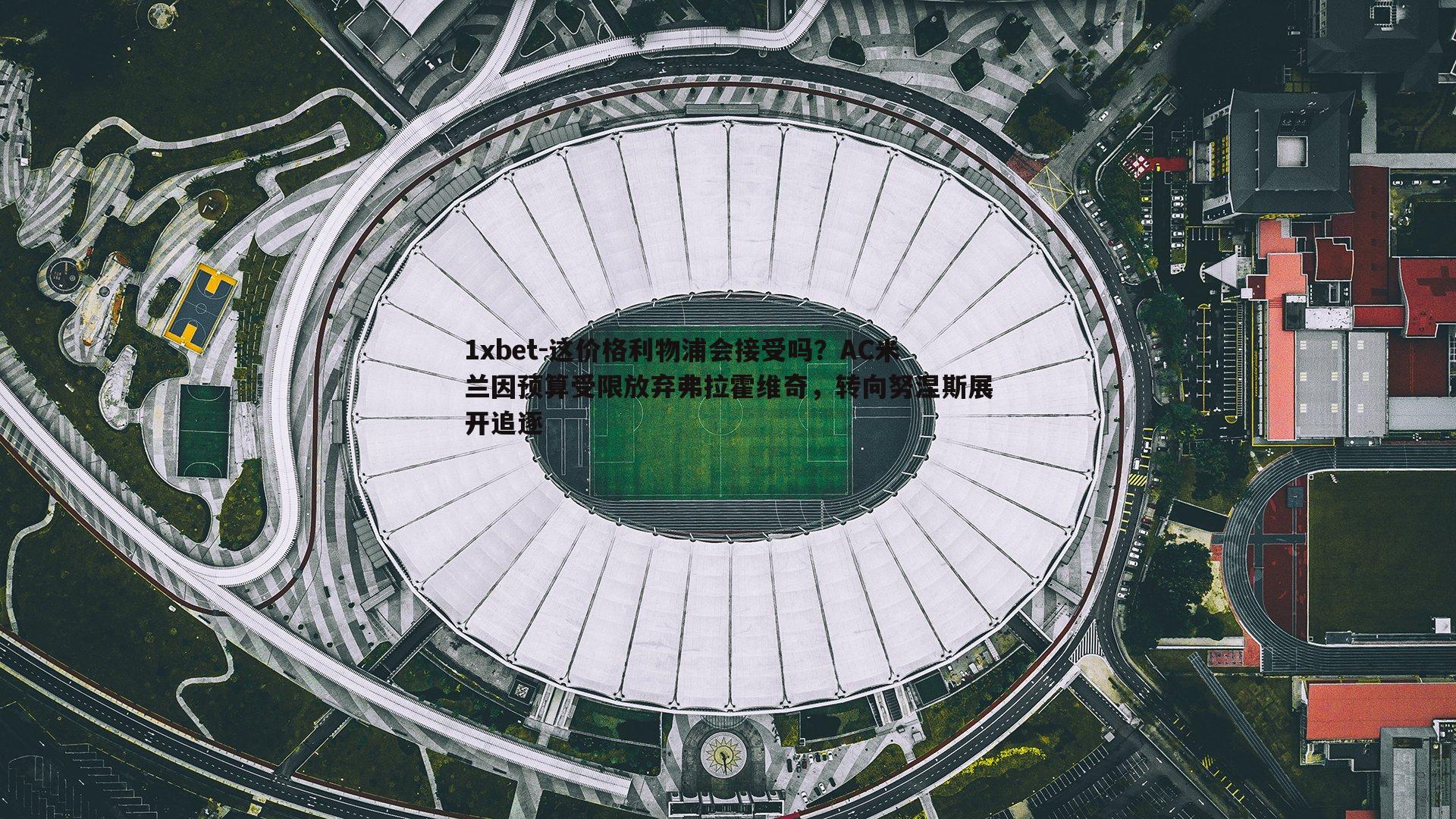 这价格利物浦会接受吗？AC米兰因预算受限放弃弗拉霍维奇，转向努涅斯展开追逐